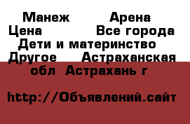 Манеж Globex Арена › Цена ­ 2 500 - Все города Дети и материнство » Другое   . Астраханская обл.,Астрахань г.